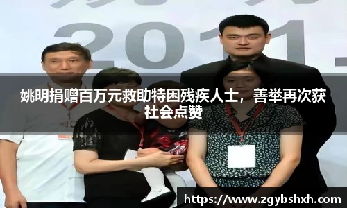 姚明捐赠百万元救助特困残疾人士，善举再次获社会点赞