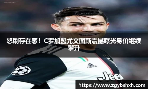 怒刷存在感！C罗加盟尤文图斯震撼曝光身价继续攀升