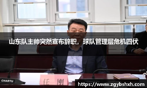 山东队主帅突然宣布辞职，球队管理层危机四伏