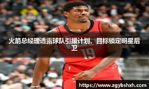 火箭总经理透露球队引援计划，目标锁定明星后卫