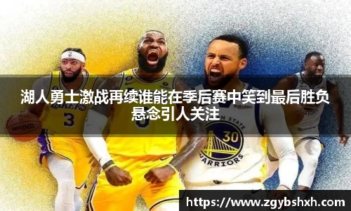 湖人勇士激战再续谁能在季后赛中笑到最后胜负悬念引人关注