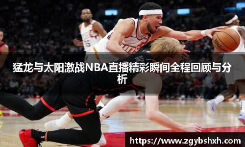 猛龙与太阳激战NBA直播精彩瞬间全程回顾与分析