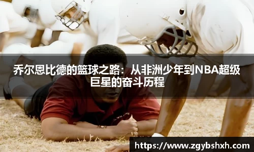 乔尔恩比德的篮球之路：从非洲少年到NBA超级巨星的奋斗历程