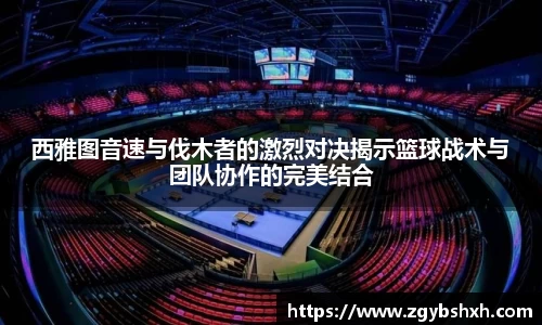 西雅图音速与伐木者的激烈对决揭示篮球战术与团队协作的完美结合