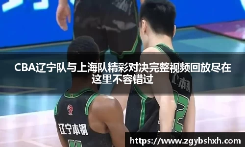 CBA辽宁队与上海队精彩对决完整视频回放尽在这里不容错过